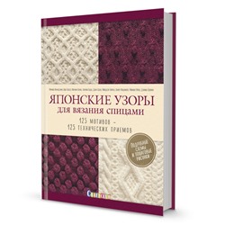 ЯПОНСКИЕ УЗОРЫ ДЛЯ ВЯЗАНИЯ СПИЦАМИ: 125 МОТИВОВ – 125 ТЕХНИЧЕСКИХ ПРИЕМОВ