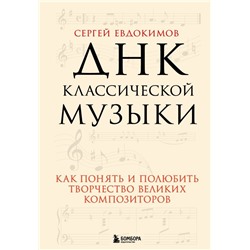 ДНК классической музыки. Как понять и полюбить творчество великих композиторов