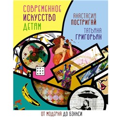 Современное искусство детям: от модерна до Бэнкси. Постригай А.И., Григорьян Т.А.