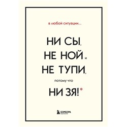 В любой ситуации НИ СЫ, НЕ НОЙ и НЕ ТУПИ, потому что НИ ЗЯ! Комплект книг, которые дают точку опоры