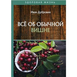 Все об обычной вишне. Дубровин И.