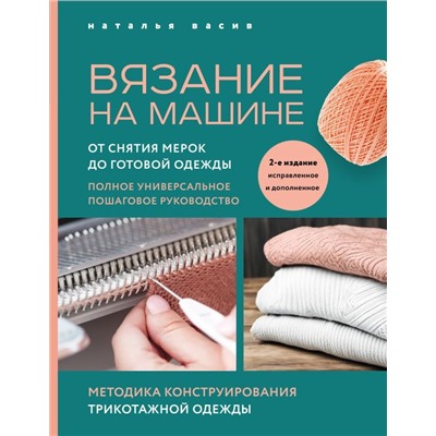 Вязание на машине. От снятия мерок до готовой одежды. Полное универсальное пошаговое руководство. 2-е издание, исправленное и дополненное