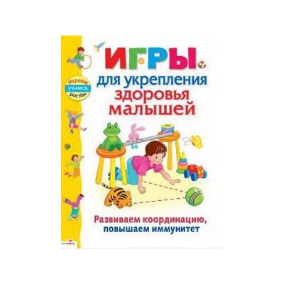 Играем, учимся, растем. Игры для укрепления здоровья малышей