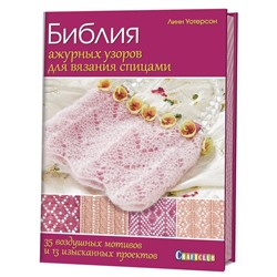 Библия ажурных узоров для вязания спицами. 35 воздушных мотивов и 13 изысканных проектов