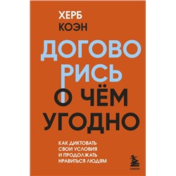 Договорись о чем угодно. Как диктовать свои условия и продолжать нравиться людям