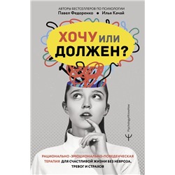 Хочу или должен? Рационально-эмоционально-поведенческая терапия для счастливой жизни без невроза, тревог и страхов