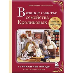 Вязаное счастье семейства Кроликовых. Больше чем АМИГУРУМИ + уникальные наряды на все случаи жизни. Зверева Д.