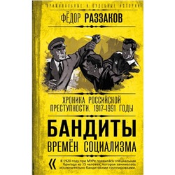 Бандиты времен социализма. Хроника российской преступности. 1917-1991 годы. Раззаков Ф.И.