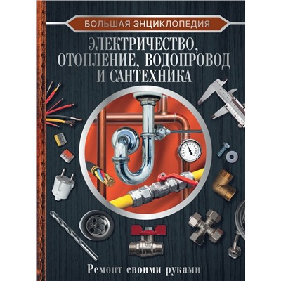 Большая энциклопедия. Электричество, отопление, водопровод и сантехника. Ремонт своими руками