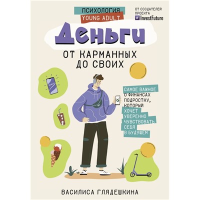 Деньги: от карманных до своих. Самое важное о финансах подростку, который хочет уверенно чувствовать себя в будущем