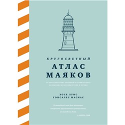 Кругосветный атлас маяков. От архитектурных решений и технического оснащения до вековых тайн и легенд