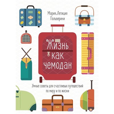 Жизнь как чемодан. Умные советы для счастливых путешествий по миру и по жизни. Польверини М.Л.