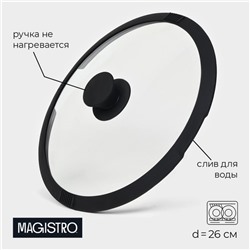 Крышка из жаропрочного стекла Magistro, d= 26 см, со сливом, с силиконовым ободком и ручкой