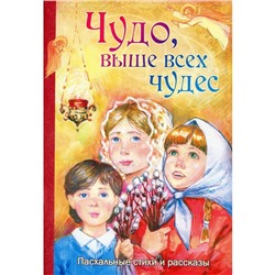 Чудо, выше всех чудес. Пасхальные стихи и рассказы. Алешина М.