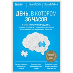 День, в котором 36 часов. Семейное руководство по уходу за людьми, страдающими болезнью Альцгеймера и другими видами деменции