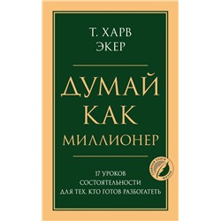 Думай как миллионер. 17 уроков состоятельности для тех, кто готов разбогатеть