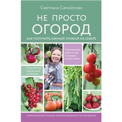 Не просто огород. Как получить южный урожай на севере. Самойлова С.Н.