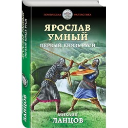 Ярослав Умный. Первый князь Руси