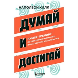 Думай и достигай. Книга-тренинг по обретению внутреннего и финансового благополучия