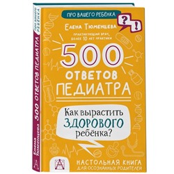 500 ответов педиатра. Как вырастить здорового ребёнка? Тюменцева Е.Н.