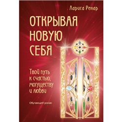 Открывая новую себя. Твой путь к счастью, могуществу и любви. Ренар Л.