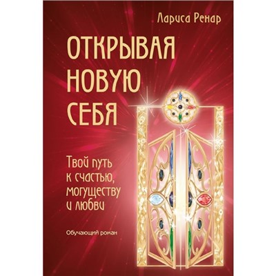 Открывая новую себя. Твой путь к счастью, могуществу и любви. Ренар Л.