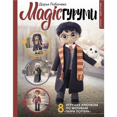 MAGICгуруми. 8 игрушек крючком по мотивам «Гарри Поттера». Проект амигуруми