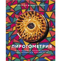 Пирогометрия. Тарты и пироги, которые вкусно рассматривать и красиво есть. Лорен Ко