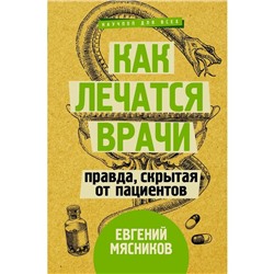 Как лечатся врачи. Правда, скрытая от пациентов. Мясников Е.