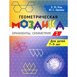 Геометрическая мозаика. Задания для детей 7-9 лет. Часть 2. Орнаменты, симметрия. Кац Е.М., Орлова Ю.