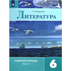 Рабочая тетрадь. ФГОС. Литература к учебнику Коровиной, новое оформление 6 класс, Часть 1. Ахмадуллина Р. Г.