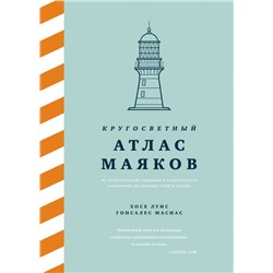 Кругосветный атлас маяков: От архитектурных решений и технического оснащения до вековых тайн и легенд