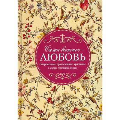 Самое важное - любовь. Современные православные христиане о своей семейной жизни. Сост. Доброхотова А. Е