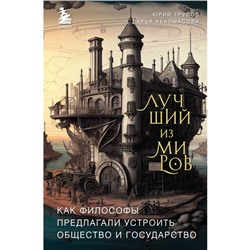 Лучший из миров. Как философы предлагали устроить общество и государство. Абалмасова Д.А., Трусов Ю.А.