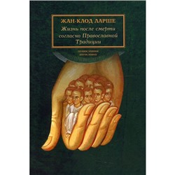 Жизнь после смерти согласно Православной Традиции. 2-е издание. Ларше Жан-Клод