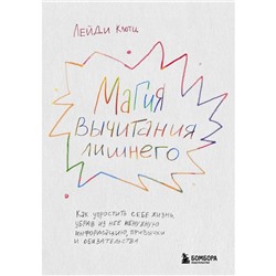 Магия вычитания лишнего. Как упростить себе жизнь, убрав из нее ненужную информацию, привычки и обязательства. Клотц Л.