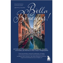 Bella Венеция! Истории о жизни города на воде, людях, случаях, встречах и местных традициях. Колосова Е.В.