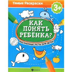 Как понять ребёнка? Рисуночные тесты для детей. 3+. 2-е издание. Андреева М., Попова Н.