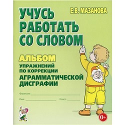 Учусь работать со словом. Упражнения по коррекции аграмматической дисграфии. Мазанова Е. В.