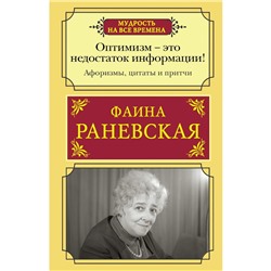 Оптимизм - это недостаток информации! Афоризмы, жизненные цитаты и притчи Фаины Раневской. Раневская Ф.Г.