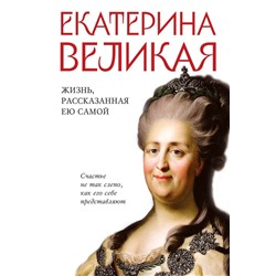 Екатерина Великая. Жизнь, рассказанная ею самой