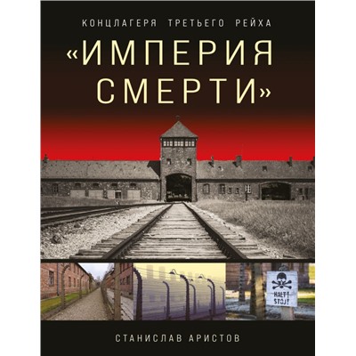 Империя смерти». Концлагеря Третьего Рейха: Самая полная иллюстрированная энциклопедия