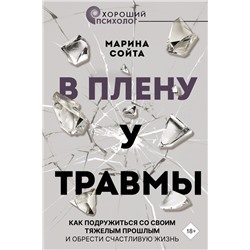 В плену у травмы. Как подружиться со своим тяжелым прошлым и обрести счастливую жизнь