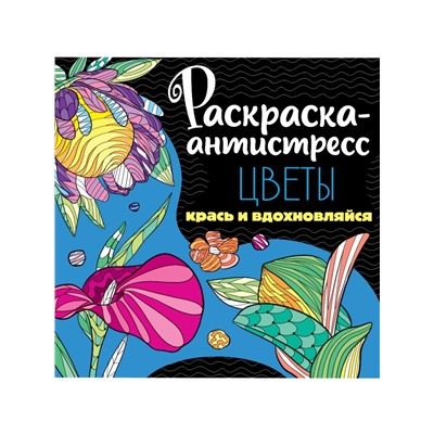 РАСКРАСКА-АНТИСТРЕСС 213х213. ЦВЕТЫ