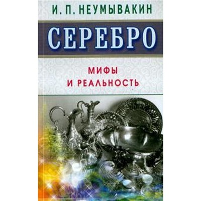 Серебро. Мифы и реальность. Неумывакин И.