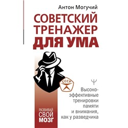 Советский тренажер для ума. Высокоэффективные тренировки памяти и внимания, как у разведчика