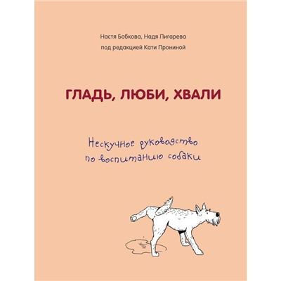 Гладь, люби, хвали. Нескучное руководство по воспитанию собаки, Бобкова А.М., Пигарева Н.Н.   500951