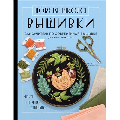 Новая школа вышивки. Самоучитель по современной вышивке для начинающих