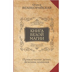 Книга Белой магии. Привлечение денег, везения, влияния. Великорайская О., З.