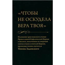 «Чтобы не оскудела вера твоя»: Изложение христианского учения Православной Кафолической Церкви в письмах, извлеченное из творений святых отцов и учителей Церкви, преимущественно святителя Тихона Задонского